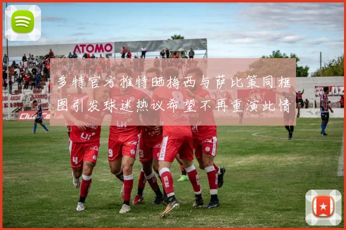 多特官方推特晒梅西与萨比策同框图引发球迷热议希望不再重演此情景