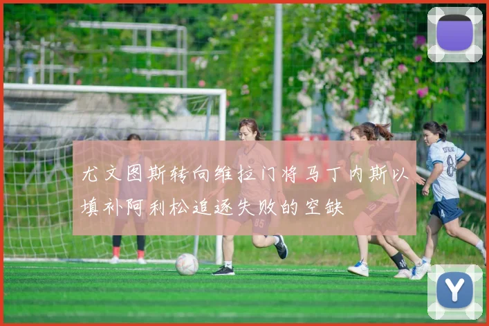 尤文图斯转向维拉门将马丁内斯以填补阿利松追逐失败的空缺