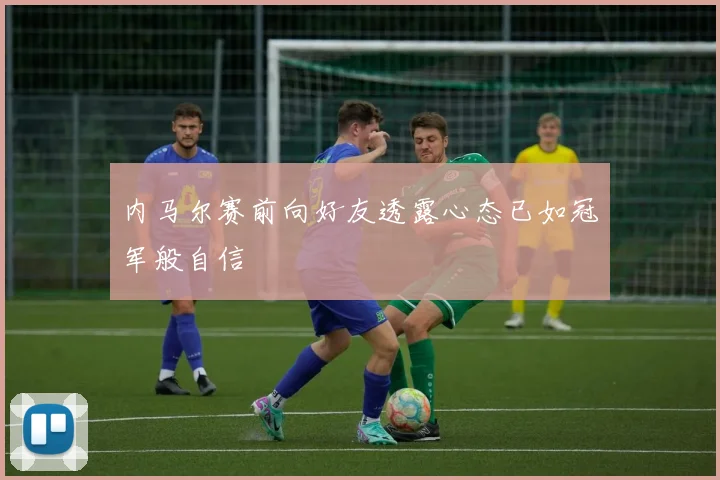 内马尔赛前向好友透露心态已如冠军般自信