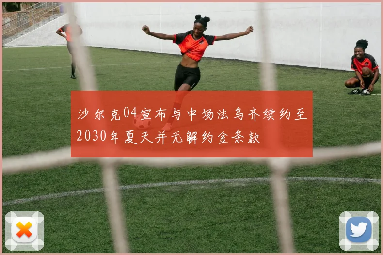 沙尔克04宣布与中场法乌齐续约至2030年夏天并无解约金条款