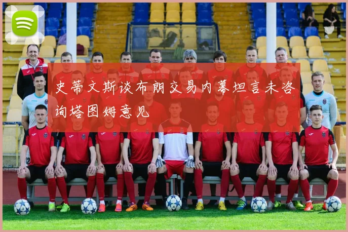史蒂文斯谈布朗交易内幕坦言未咨询塔图姆意见