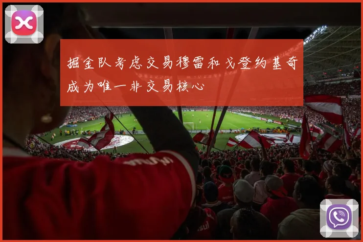 掘金队考虑交易穆雷和戈登约基奇成为唯一非交易核心