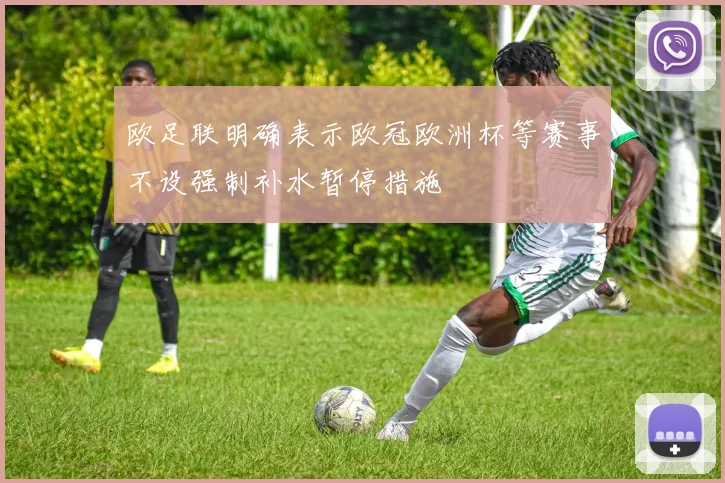 欧足联明确表示欧冠欧洲杯等赛事不设强制补水暂停措施