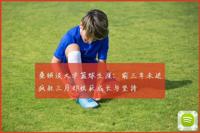 桑顿谈大学篮球生涯：前三年未进疯狂三月却收获成长与坚持