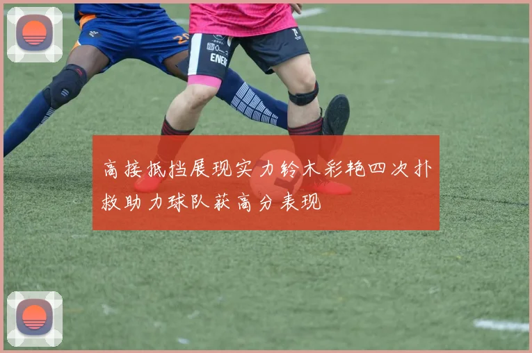高接抵挡展现实力铃木彩艳四次扑救助力球队获高分表现
