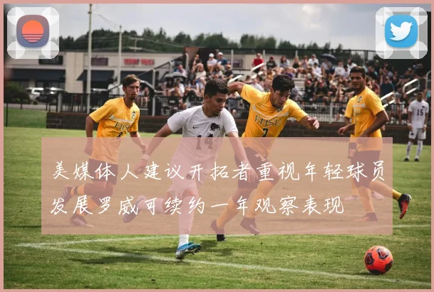美媒体人建议开拓者重视年轻球员发展罗威可续约一年观察表现